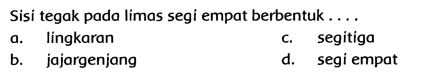 Sisi tegak pada limas segi empat berbentuk ....
a. língkaran
c. segitiga
b. jajargenjang
d. segi empat