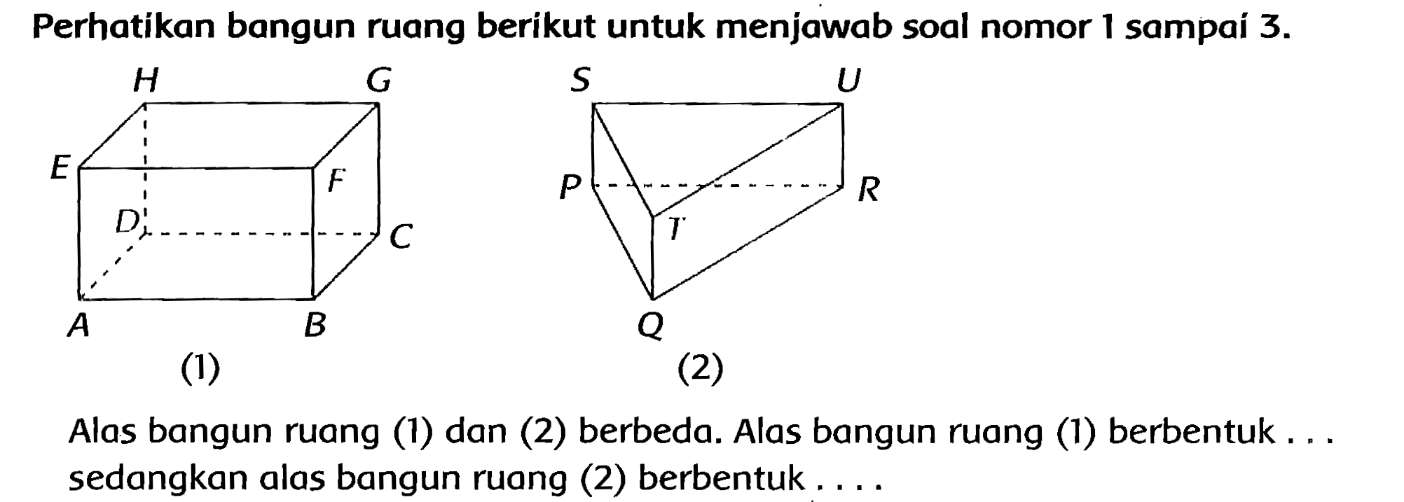 Perhatikan bangun ruang berikut untuk menjawab soal nomor 1 sampaí  3 . 
Alas bangun ruang (1) dan (2) berbeda. Alas bangun ruang (1) berbentuk ... sedangkan alas bangun ruang (2) berbentuk ...