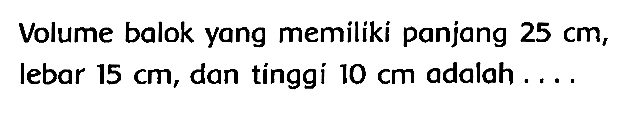 Volume balok yang memiliki panjang  25 cm , lebar  15 cm , dan tínggí  10 cm  adalah ...