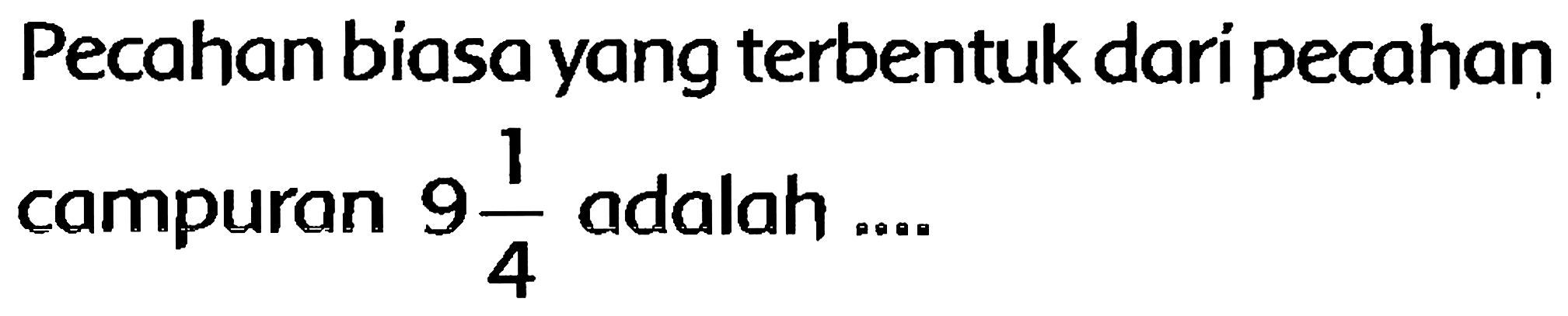 Pecahan biasa yang terbentuk dari pecahan campuran  9 (1)/(4)  adalah ....
