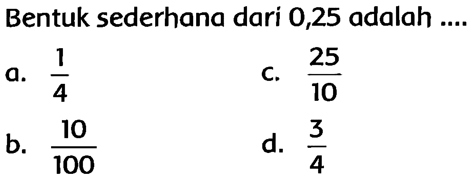 Bentuk sederhana dari 0,25 adalah ....
a.  (1)/(4) 
C.  (25)/(10) 
b.  (10)/(100) 
d.  (3)/(4) 