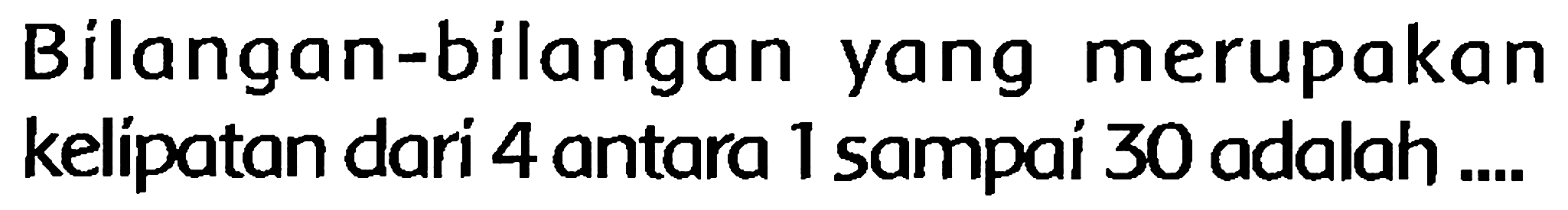 Bilangan-bilangan yang merupakan kelipatan dari 4 antara 1 sampai 30 adalah ....