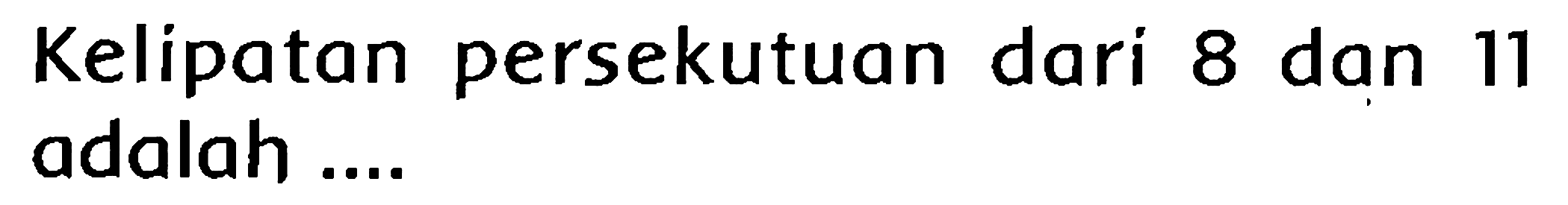 Kelipatan persekutuan dari 8 dan 11 adalah ....