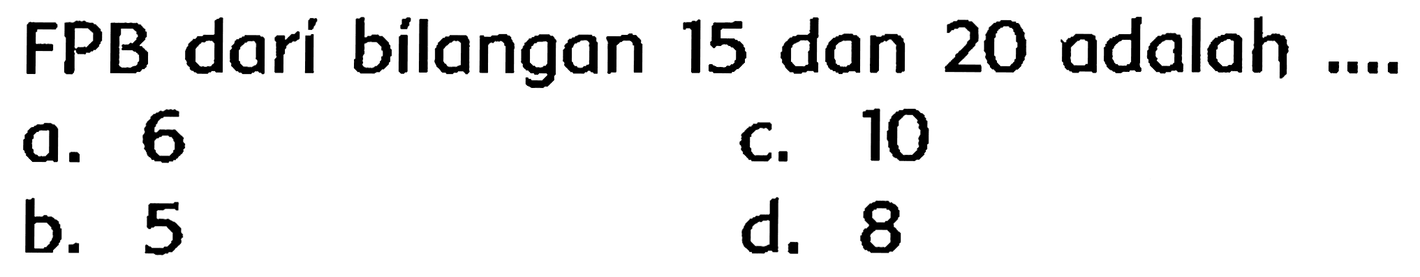 FPB dari bilangan 15 dan 20 adalah ....
a. 6
c. 10
b. 5
d. 8