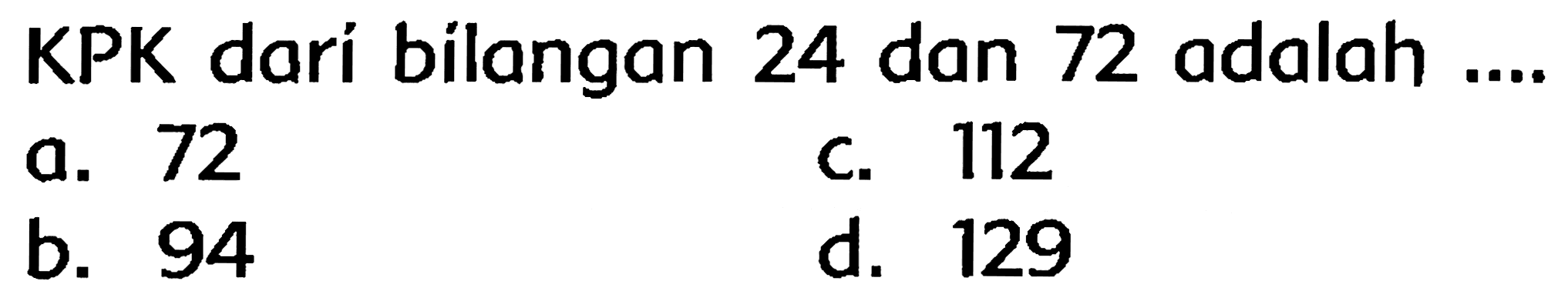 KPK darí bilangan 24 dan 72 adalah ....
a. 72
c. 112
b. 94
d. 129