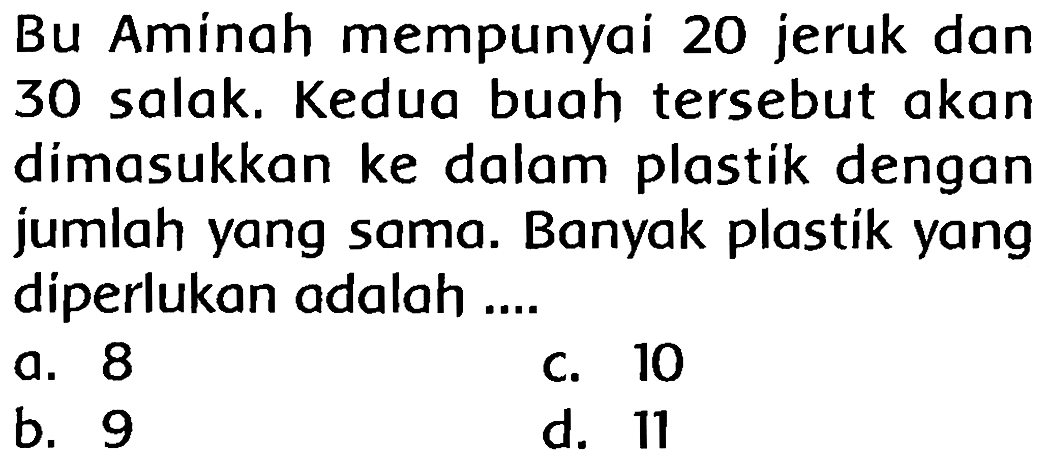 Bu Aminah mempunyai 20 jeruk dan 30 salak. Kedua buah tersebut akan dimasukkan ke dalam plastik dengan jumlah yang sama. Banyak plastik yang diperlukan adalah ....
