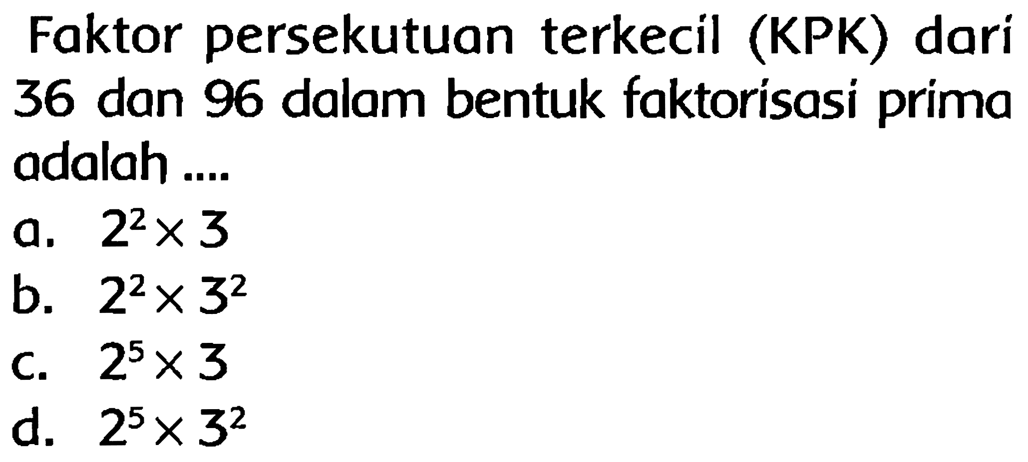 Faktor persekutuan terkecil (KPK) dari 36 dan 96 dalam bentuk faktorisasi prima adalah ....