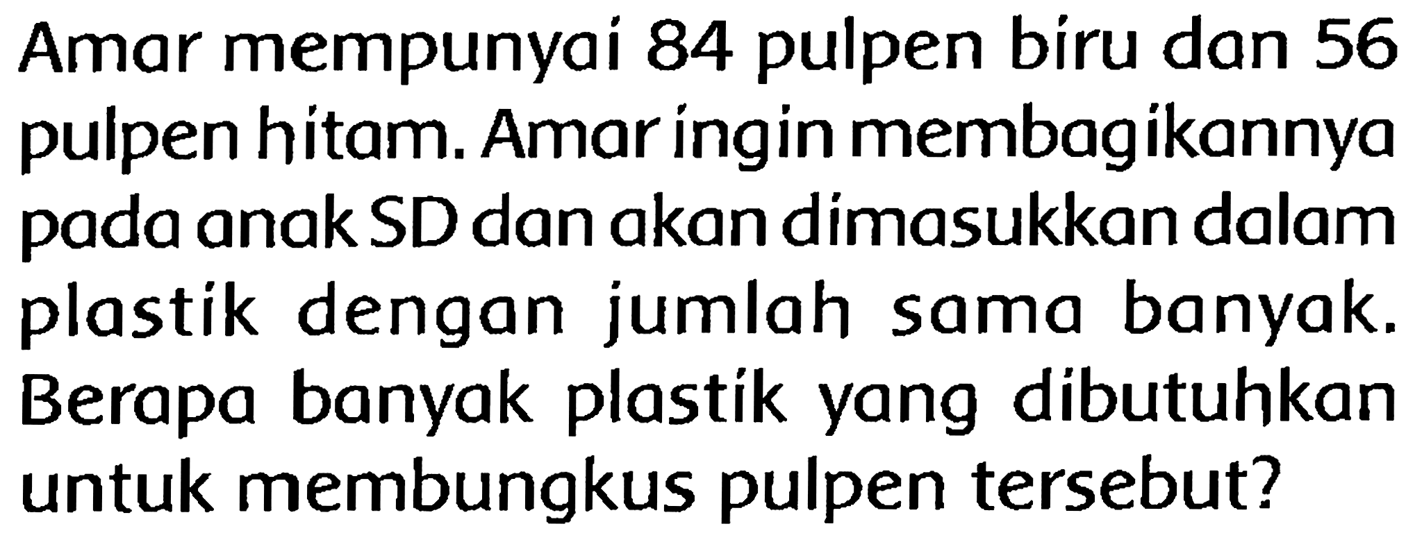 Amar mempunyai 84 pulpen biru dan 56 pulpen hitam. Amar ingin membagikannya pada anak SD dan akan dimasukkan dalam plastik dengan jumlah sama banyak. Berapa banyak plastik yang dibutuhkan untuk membungkus pulpen tersebut?