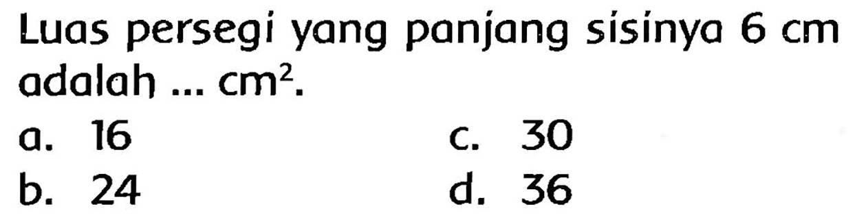 Luas persegi yang panjang sisinya  6 cm  adalah ...  cm^(2) .
a. 16
c. 30
b. 24
d. 36