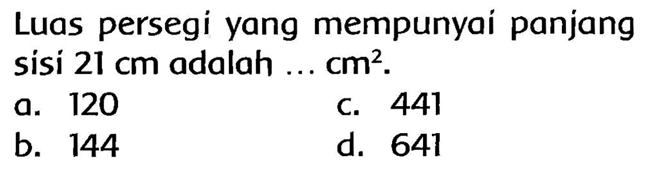 Luas persegi yang mempunyai panjang sisi  21 cm  adalah ...  cm^(2) .
a. 120
c. 441
b. 144
d. 641