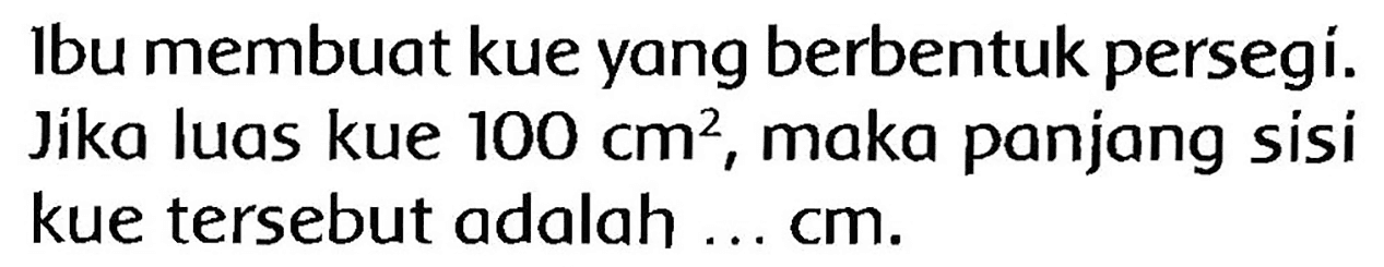 Ibu membuat kue yang berbentuk persegí. Jika luas kue  100 cm^(2) , maka panjang sisi kue tersebut adalah ... cm.