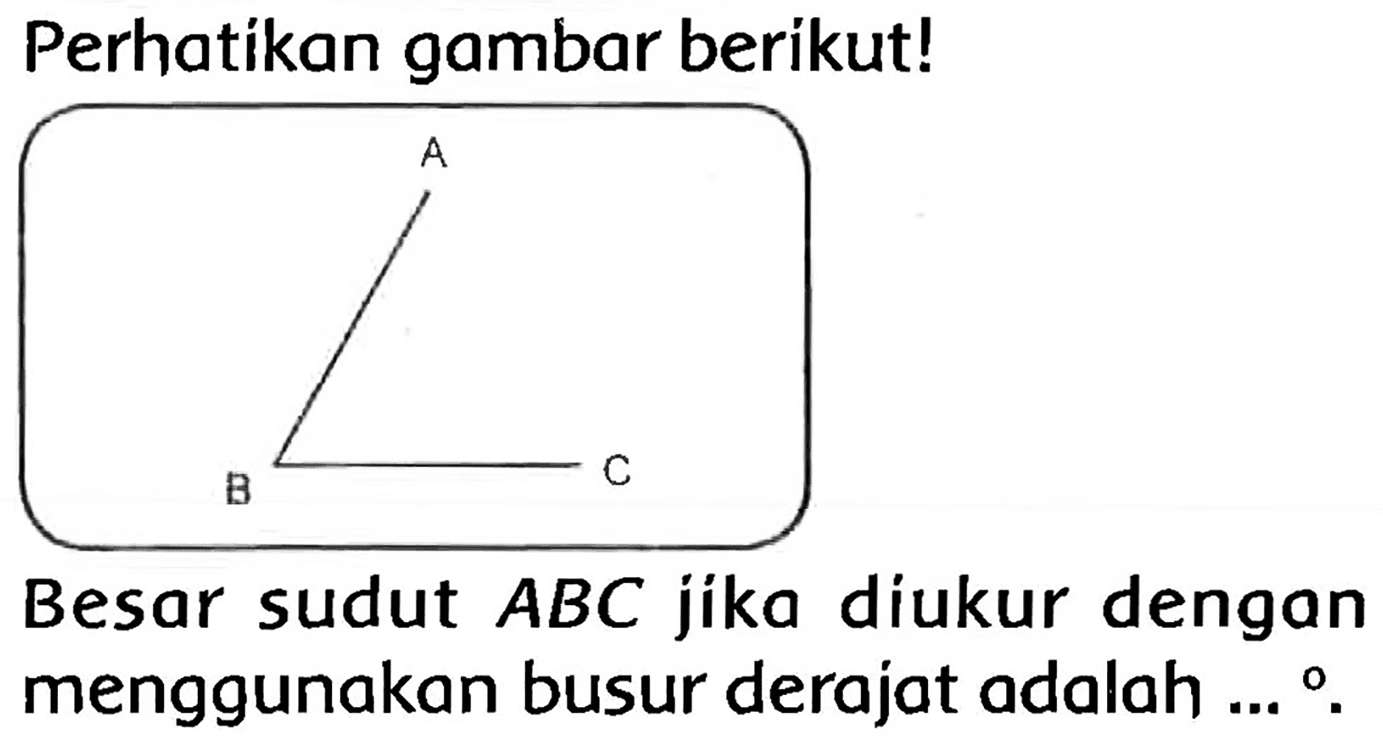 Perhatikan gambar berikut!
Besar sudut  A B C  jika diukur dengan menggunakan busur derajat adalah  ... o 