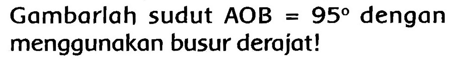 Gambarlah sudut  A O B=95  dengan menggunakan busur derajat!