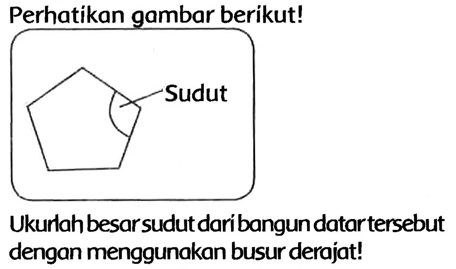 Perhatikan gambar berikut!
Ukurlahbesar sudut daribangun datartersebut dengan menggunakan busur derajat!