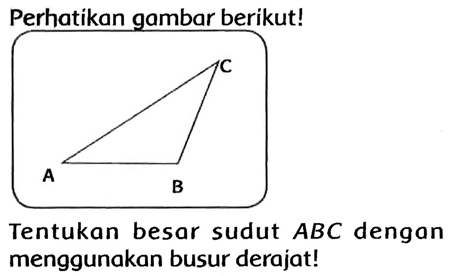 Perhatikan gambar berikut!
Tentukan besar sudut  A B C  dengan menggunakan busur derajat!