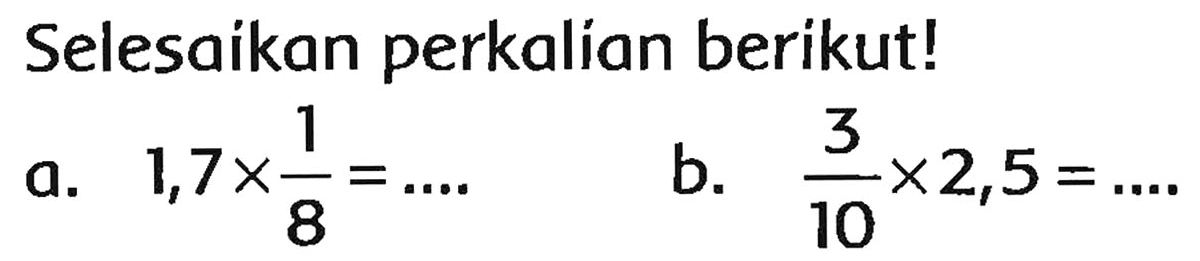 Selesaikan perkalian berikut!
a.  1,7 x (1)/(8)=... . 
b.  (3)/(10) x 2,5=... 