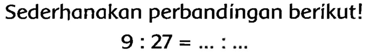 Sederhanakan perbandingan berikut!

9: 27=...: ...
