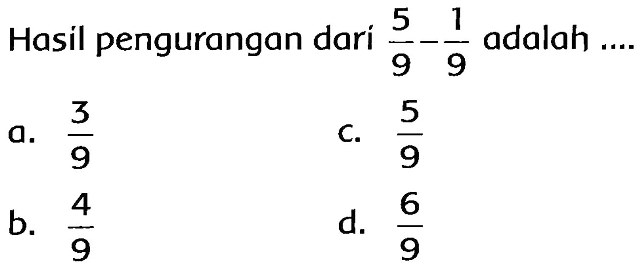 Hasil pengurangan dari  (5)/(9)-(1)/(9)  adalah ....
a.  (3)/(9) 
C.  (5)/(9) 
b.  (4)/(9) 
d.  (6)/(9) 