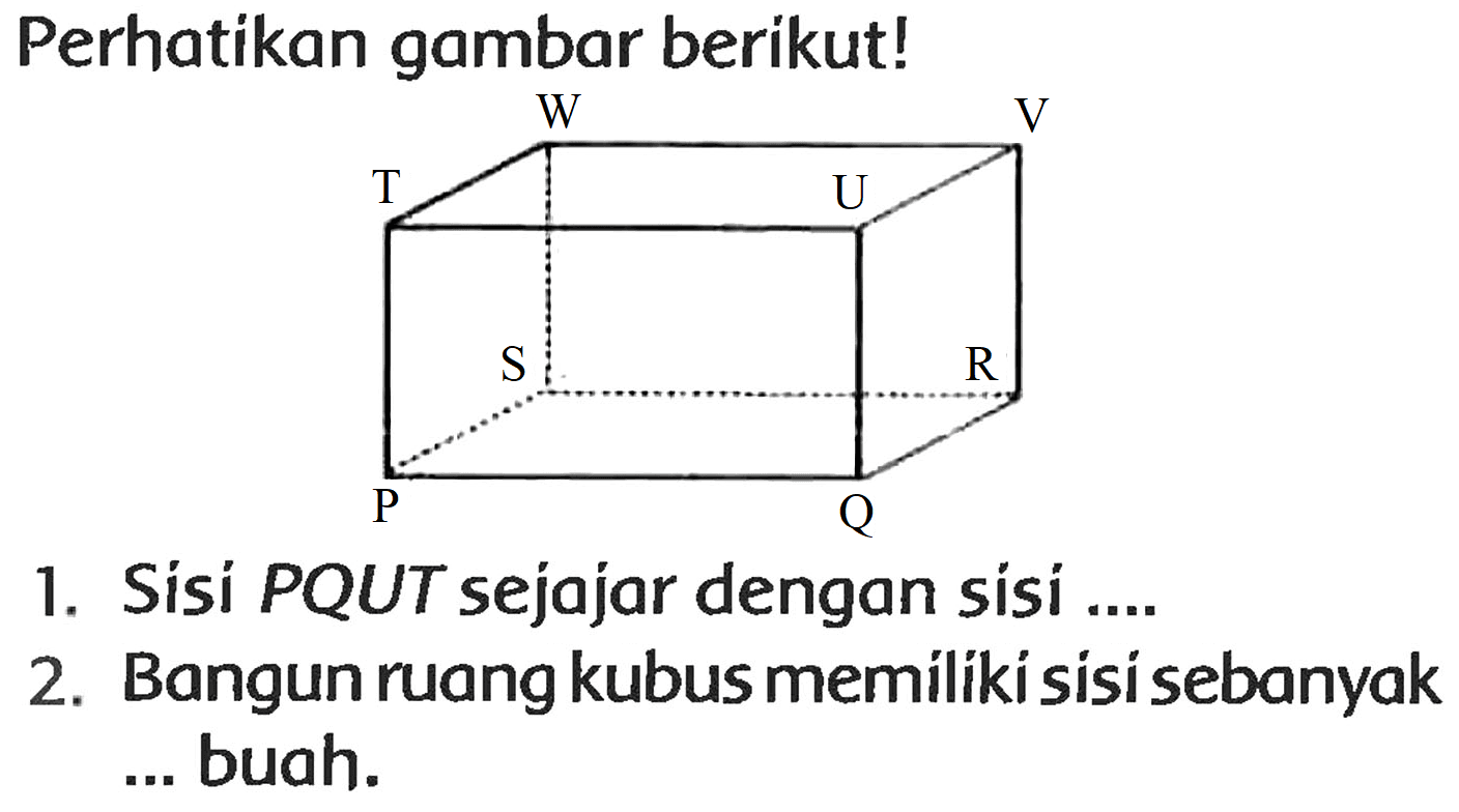 Perhatikan gambar berikut!
1. Sisi  P Q U T  sejajar dengan sisi ....
2. Bangun ruang kubus memiliki sisi sebanyak ... buah.