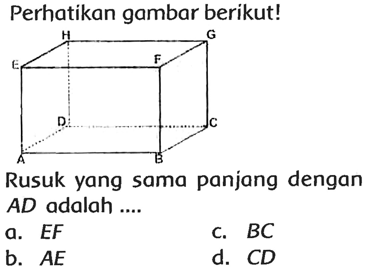 Perhatikan gambar berikut!
Rusuk yang sama panjang dengan AD adalah ....
a.  E F 
c.  B C 
b.  A E 
d.  C D 