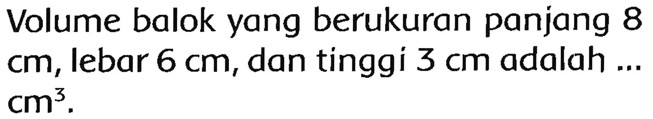 Volume balok yang berukuran panjang 8  cm , lebar  6 cm , dan tinggi  3 cm  adalah ...  cm^(3) .
