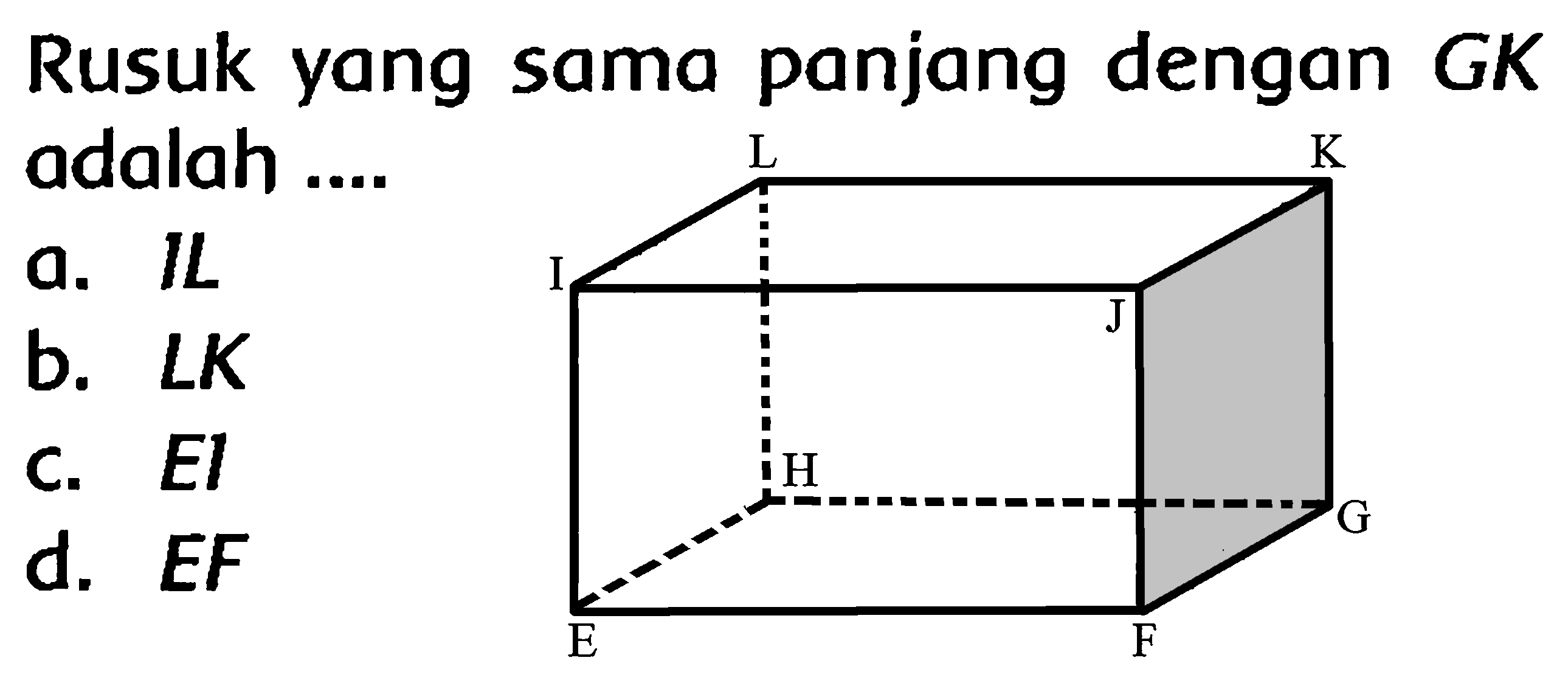 Rusuk yang sama panjang dengan  G K  adalah ....
a.  I L 
b.  L K 
c.  E l 
d.  E F 