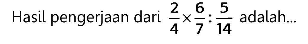 Hasil pengerjaan dari  (2)/(4) x (6)/(7): (5)/(14)  adalah...