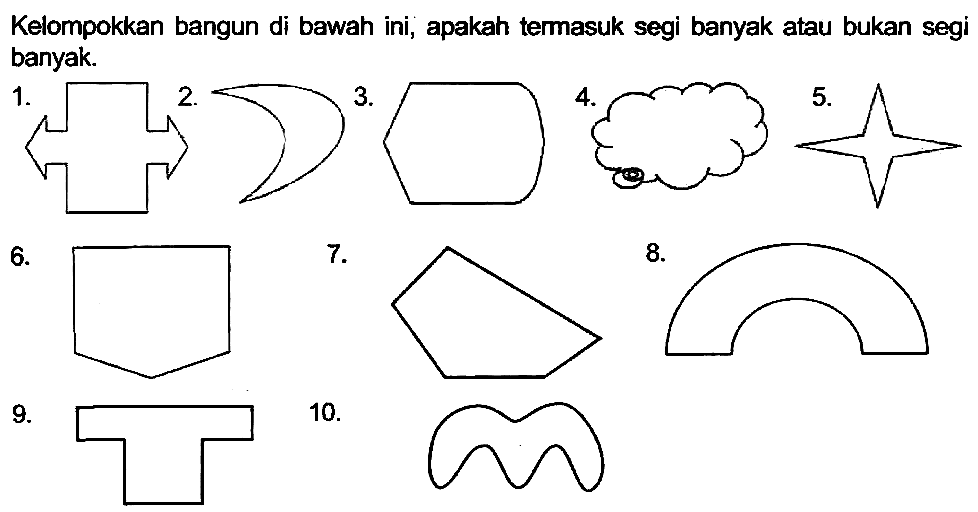 Kelompokkan bangun di bawah ini, apakah termasuk segi banyak atau bukan segi banyak.
 1 . 
 3 . 
 4 . 
 5 . 
 6 . 
 7 . 
 8 . 
 9 . 
 10 . 