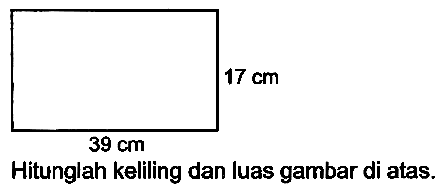  17 cm 
 39 cm 
Hitunglah keliling dan luas gambar di atas.