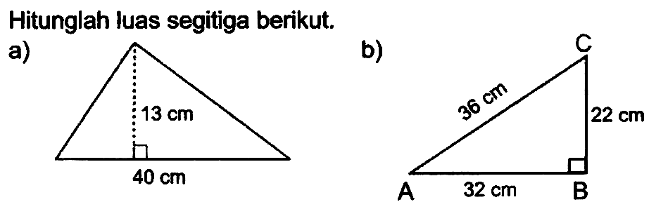 Hitunglah luas segitiga berikut.
a) 13 cm 40 cm 
b) 36 cm 22 cm 32 cm A B C 