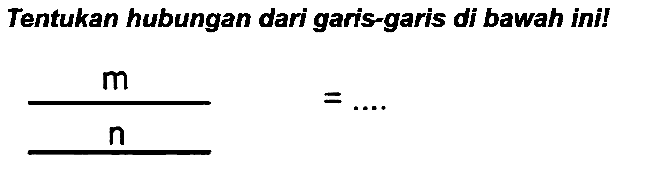 Tentukan hubungan dari garis-garis di bawah ini!

(m)/(n)=...
