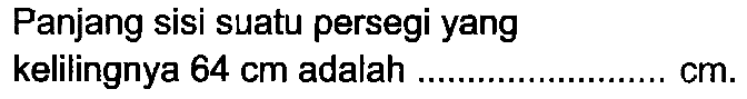 Panjang sisi suatu persegi yang
kelilingnya  64 cm  adalah  cm .