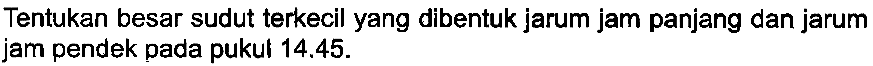 Tentukan besar sudut terkecil yang dibentuk jarum jam panjang dan jarum jam pendek pada pukul 14.45.