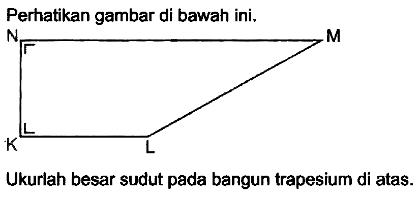 Perhatikan gambar di bawah ini.
Ukurlah besar sudut pada bangun trapesium di atas.