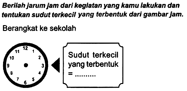 Berilah jarum jam dari keglatan yang kamu lakukan dan tentukan sudut terkecil yang terbentuk dari gambar jam.
Berangkat ke sekolah