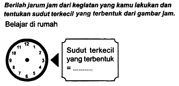 Berilah jarum jam dari keglatan yang kamu lakukan dan tentukan sudut terkecil yang terbentuk dari gambar jam. Belajar di rumah