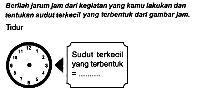 Berilah jarum jam dari keglatan yang kamu lakukan dan tentukan sudut terkecil yang terbentuk dari gambar jam. Tidur