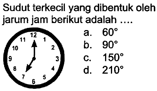 Sudut terkecil yang dibentuk oleh jarum jam berikut adalah ....
a.  60 
b.  90 
c.  150 
d.  210 