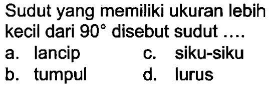 Sudut yang memiliki ukuran lebih kecil dari  90  disebut sudut ....
a. lancip
C. siku-siku
b. tumpul
d. lurus