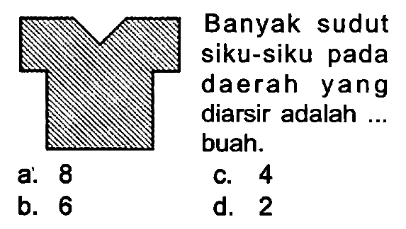 Banyak sudut
siku-siku pada daerah yang diarsir adalah .. buah.
a. 8
C. 4
b. 6
d. 2