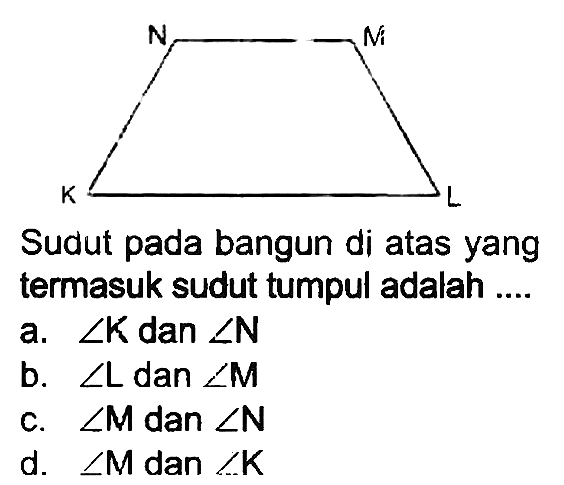 N M K L 
Sudut pada bangun di atas yang termasuk sudut tumpul adalah ....