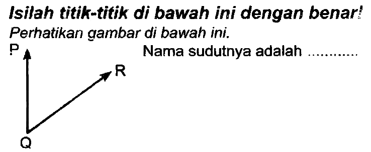 Isilah titik-titik di bawah ini dengan benar! Perhatikan gambar di bawah ini.
P Nama sudutnya adalah
[R]C(C)O