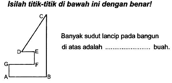 Isilah titik-titik di bawah ini dengan benar!
Banyak sudut lancip pada bangun di atas adalah ...................... buah.