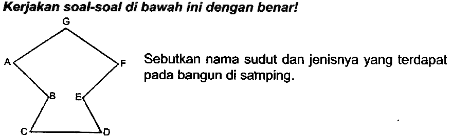 Kerjakan soal-soal di bawah ini dengan benar!
FC1CCCCC1F
Sebutkan nama sudut dan jenisnya yang terdapat pada bangun di samping.