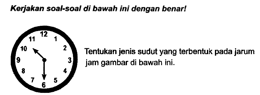 Kerjakan soal-soal di bawah ini dengan benar! 
Tentukan jenis sudut yang terbentuk pada jarum jam gambar di bawah ini. 