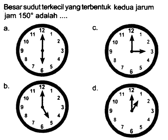 Besar sudut terkecil yang terbentuk kedua jarum jam  150  adalah ....
a.
b.