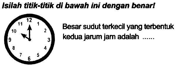 Isilah titik-fitik di bawah ini dengan benarl 
Besar sudut terkecil yang terbentuk kedua jarum jam adalah ........ 