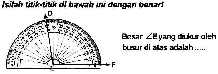 Isilah titk-titik di bawah ini dengan benarl
Besar  sudut  Eyang diukur oleh busur di atas adalah .....