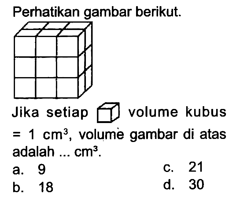 Perhatikan gambar berikut.
Jika setiap  square  volume kubus  =1 cm^(3) , volume gambar di atas adalah  ... cm^(3) .
a. 9
c. 21
b. 18
d. 30