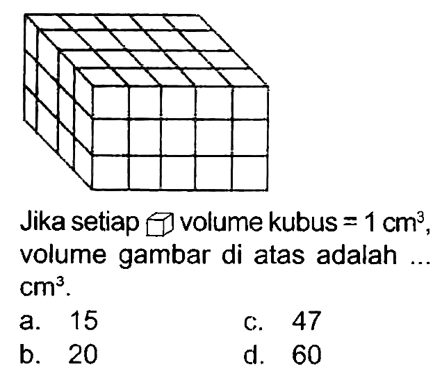 Jika setiap  square]  volume kubus  =1 cm^(3) , volume gambar di atas adalah.  cm^(3) .
a. 15
C. 47
b. 20
d. 60